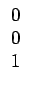 $\displaystyle \begin{array}{ccccccc}0\\  0\\  1\end{array}$