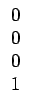$\displaystyle \begin{array}{ccccccc}0\\  0\\  0\\  1\end{array}$
