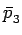 $\displaystyle \bar{p}_{3}^{}$