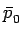 $\displaystyle \bar{{p}}_{0}^{}$