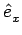 $\displaystyle \hat{{e}}_{x}^{}$