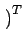 $ \left.\vphantom{\{\cdot\}^{-1}}\right)^{T}_{}$