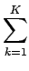 $\displaystyle \sum_{{k=1}}^{K}$