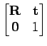 $\displaystyle \begin{bmatrix}
\mathbf{R} & \mathbf{t}\\
\mathbf{0} & 1
\end{bmatrix}$