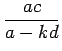 $\displaystyle {\frac{{ac}}{{a-kd}}}$
