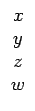 $\displaystyle \begin{array}{ccccccc}x\\  y\\  z\\  w\end{array}$