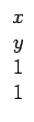 $\displaystyle \begin{array}{ccccccc}x\\  y\\  1\\  1\end{array}$